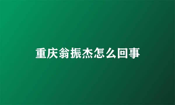 重庆翁振杰怎么回事