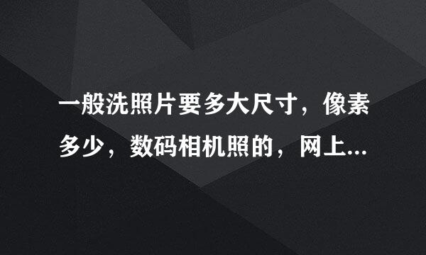 一般洗照片要多大尺寸，像素多少，数码相机照的，网上下载的图片太小，怎么处理好一点啊，谢谢