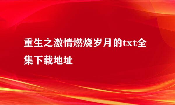 重生之激情燃烧岁月的txt全集下载地址