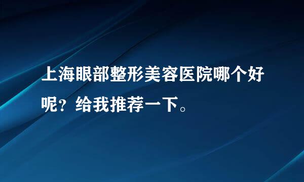 上海眼部整形美容医院哪个好呢？给我推荐一下。