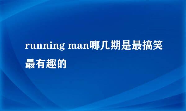 running man哪几期是最搞笑最有趣的