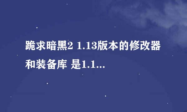 跪求暗黑2 1.13版本的修改器和装备库 是1.13版本的..