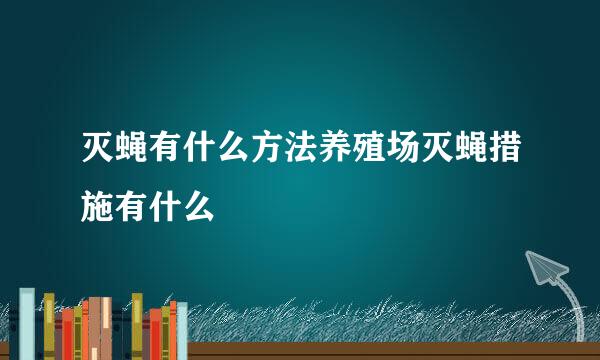 灭蝇有什么方法养殖场灭蝇措施有什么