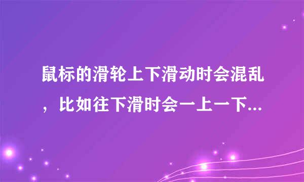 鼠标的滑轮上下滑动时会混乱，比如往下滑时会一上一下的，往一个方向滑一会就会整个鼠标失灵几秒。怎么办