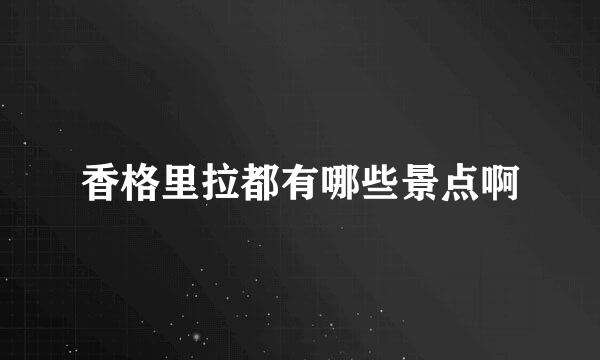 香格里拉都有哪些景点啊