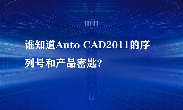 谁知道Auto CAD2011的序列号和产品密匙?