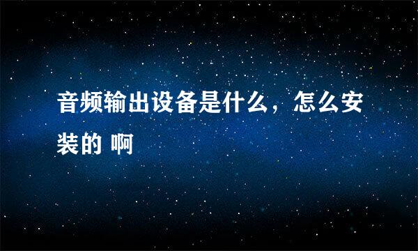 音频输出设备是什么，怎么安装的 啊