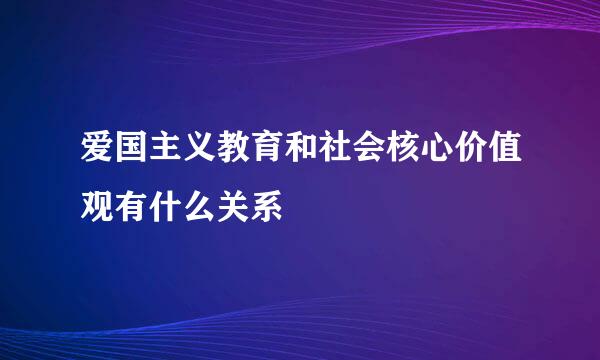 爱国主义教育和社会核心价值观有什么关系