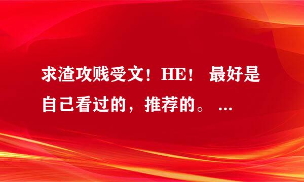 求渣攻贱受文！HE！ 最好是自己看过的，推荐的。 发文名就行了，最好有文案