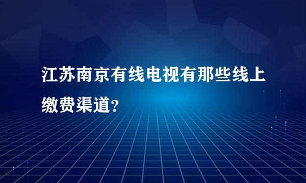 江苏南京有线电视有那些线上缴费渠道？