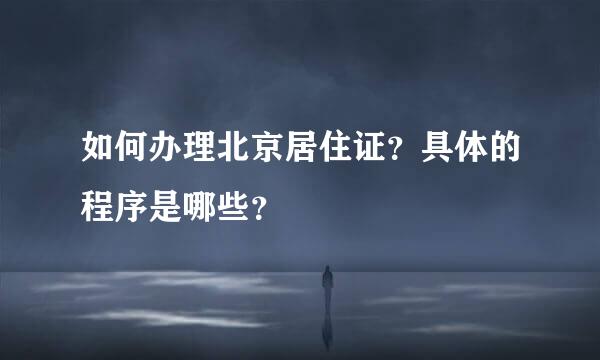 如何办理北京居住证？具体的程序是哪些？