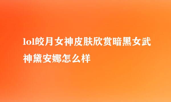 lol皎月女神皮肤欣赏暗黑女武神黛安娜怎么样