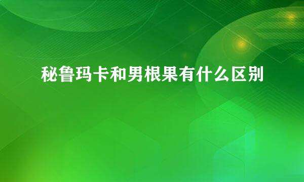 秘鲁玛卡和男根果有什么区别