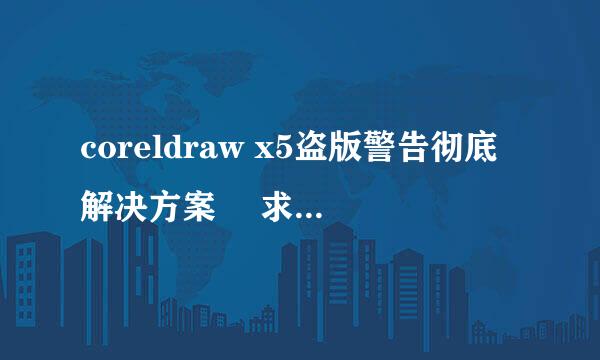 coreldraw x5盗版警告彻底解决方案 硊求真实答案 谢谢