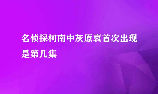 名侦探柯南中灰原哀首次出现是第几集