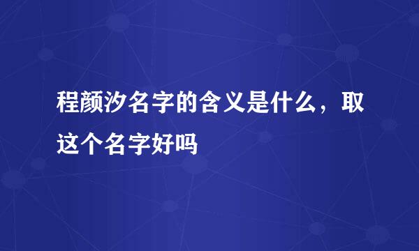 程颜汐名字的含义是什么，取这个名字好吗