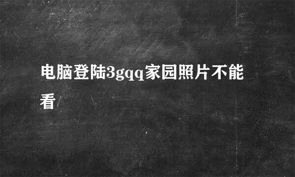 电脑登陆3gqq家园照片不能看