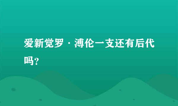 爱新觉罗·溥伦一支还有后代吗？