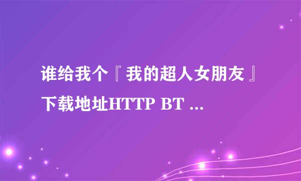 谁给我个『我的超人女朋友』下载地址HTTP BT 都可!要带中文字幕的!我下了2部都不带中文字幕!