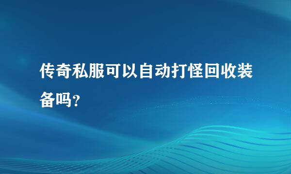 传奇私服可以自动打怪回收装备吗？