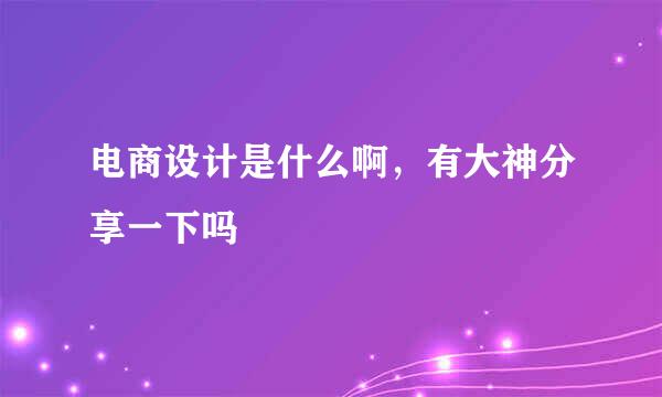 电商设计是什么啊，有大神分享一下吗