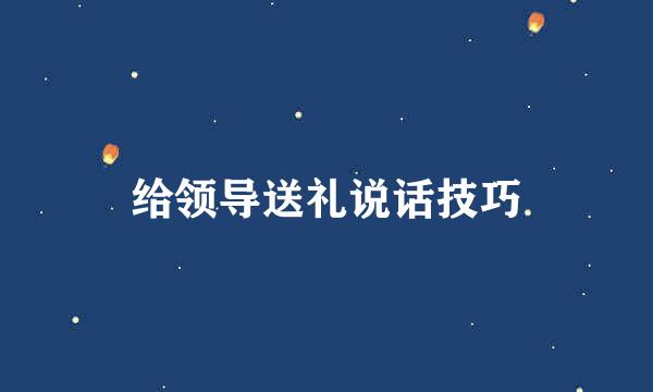 给领导送礼说话技巧