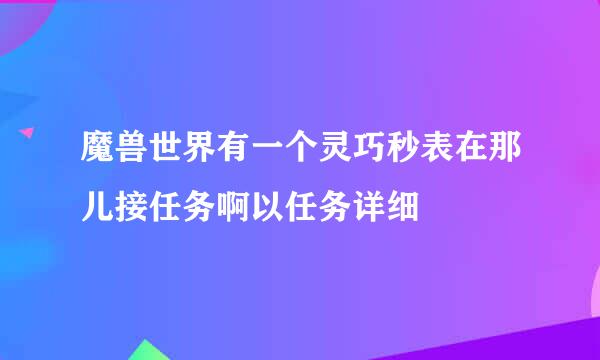 魔兽世界有一个灵巧秒表在那儿接任务啊以任务详细