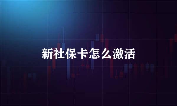 新社保卡怎么激活