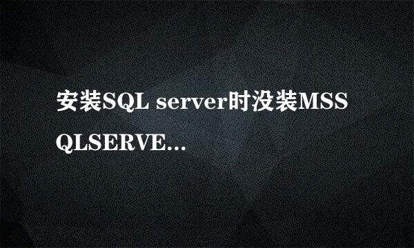 安装SQL server时没装MSSQLSERVER服务，现在怎么装MSSQLSERVER服务？