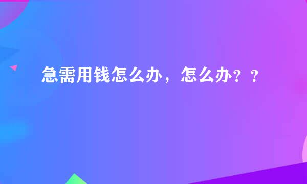 急需用钱怎么办，怎么办？？