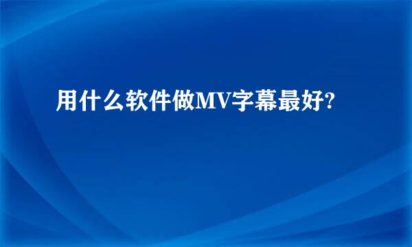 用什么软件做MV字幕最好?