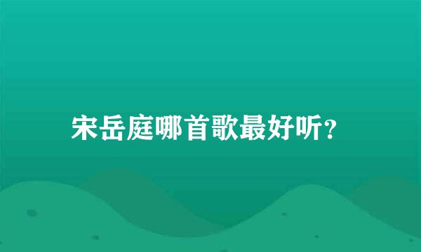 宋岳庭哪首歌最好听？