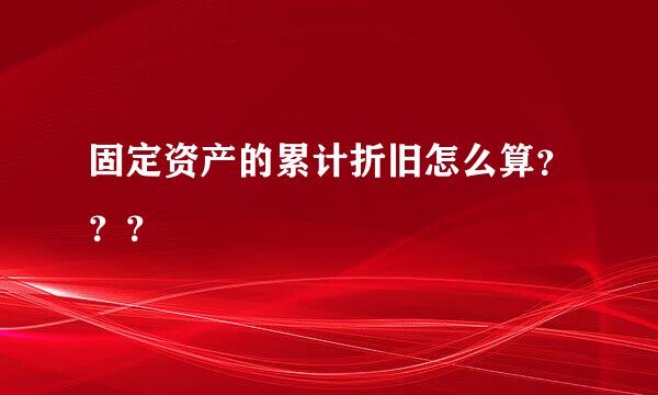 固定资产的累计折旧怎么算？？？