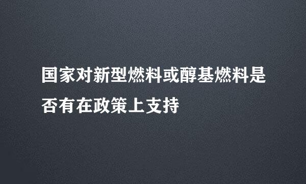 国家对新型燃料或醇基燃料是否有在政策上支持