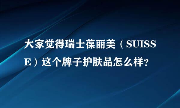 大家觉得瑞士葆丽美（SUISSE）这个牌子护肤品怎么样？