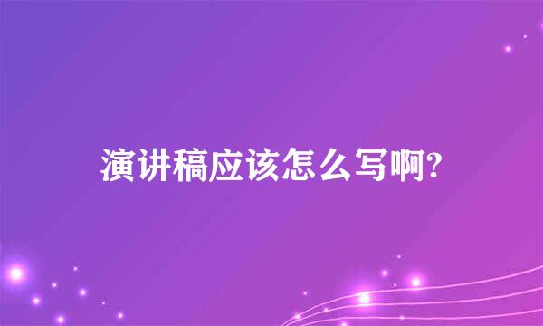 演讲稿应该怎么写啊?