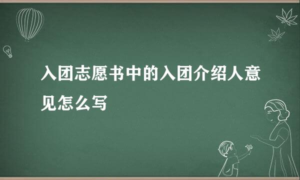 入团志愿书中的入团介绍人意见怎么写