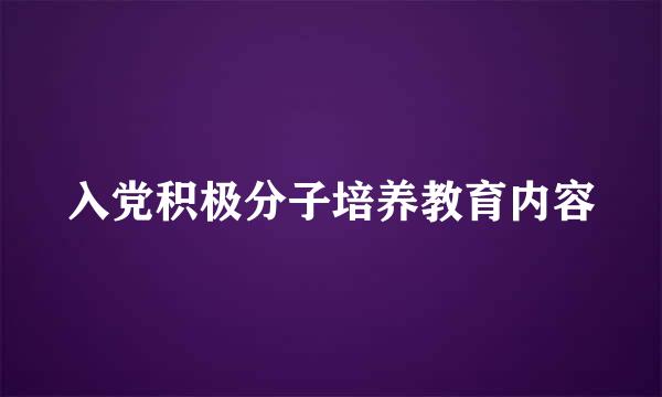 入党积极分子培养教育内容