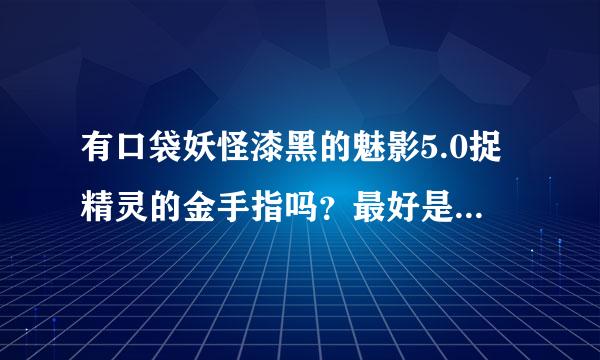 有口袋妖怪漆黑的魅影5.0捉精灵的金手指吗？最好是全神兽，在网上一搜一大堆的不要来，我是用GBA模