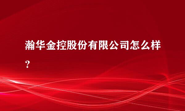 瀚华金控股份有限公司怎么样？