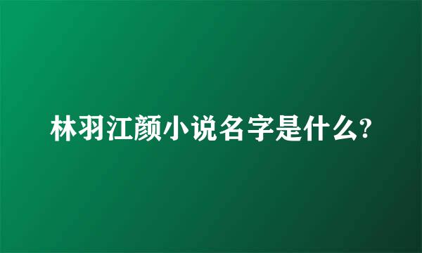 林羽江颜小说名字是什么?