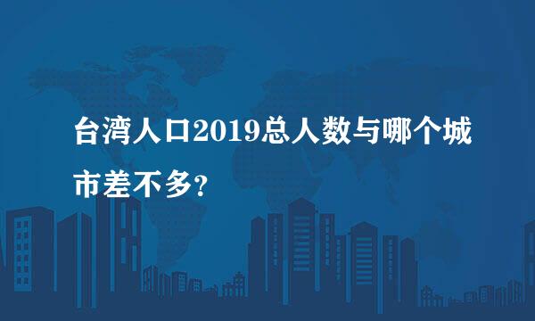 台湾人口2019总人数与哪个城市差不多？