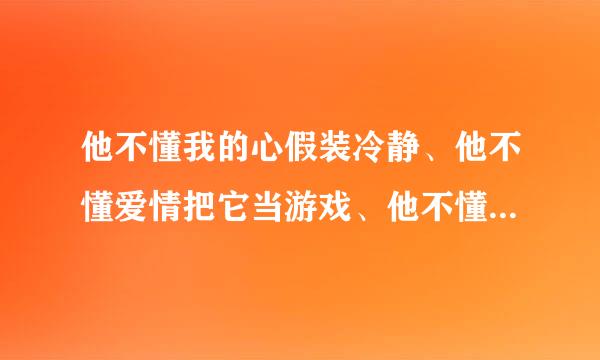 他不懂我的心假装冷静、他不懂爱情把它当游戏、他不懂表明相爱这件事除了对不起就只剩叹息、他不懂我的心