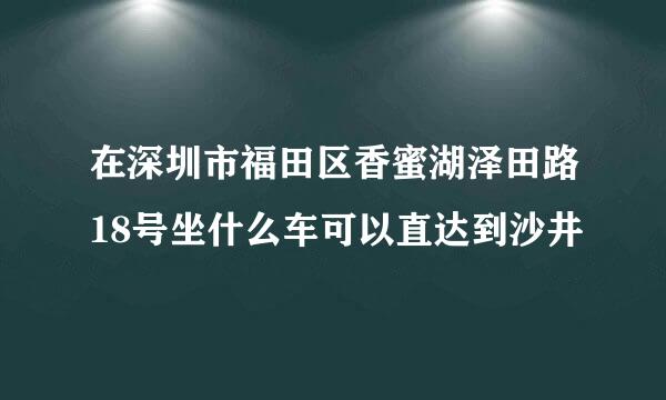 在深圳市福田区香蜜湖泽田路18号坐什么车可以直达到沙井