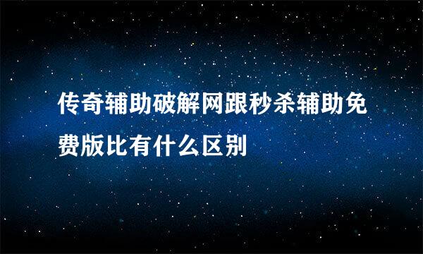 传奇辅助破解网跟秒杀辅助免费版比有什么区别