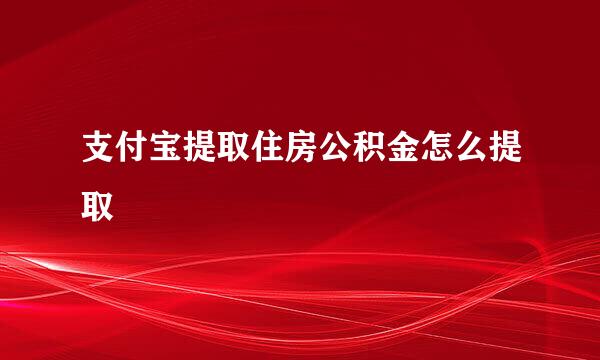 支付宝提取住房公积金怎么提取