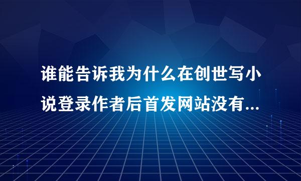 谁能告诉我为什么在创世写小说登录作者后首发网站没有创世中文网？