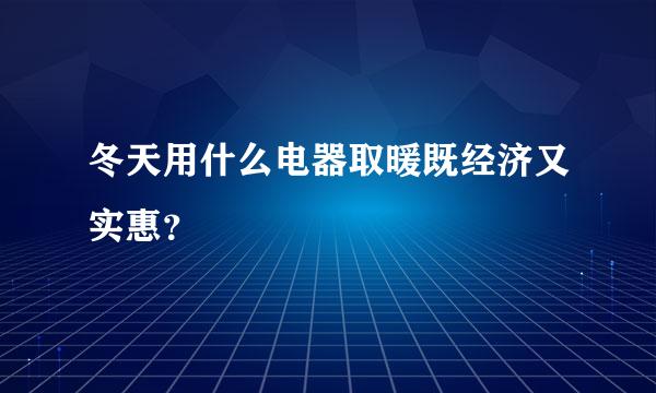 冬天用什么电器取暖既经济又实惠？