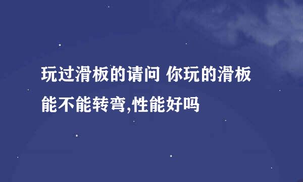 玩过滑板的请问 你玩的滑板能不能转弯,性能好吗