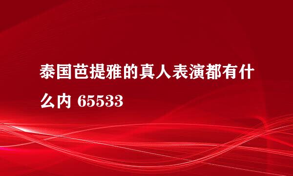 泰国芭提雅的真人表演都有什么内 65533